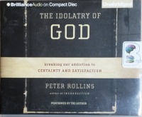 The Idolatry of God - Breaking Our Addiction to Certainty and Satisfaction written by Peter Rollins performed by Peter Rollins on CD (Unabridged)